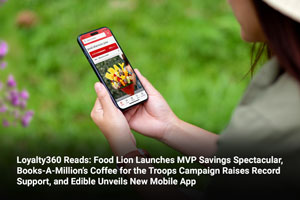 Loyalty360 Reads: Food Lion Launches MVP Savings Spectacular, Books-A-Million’s Coffee for the Troops Campaign Raises Record Support, and Edible Unveils New Mobile App 