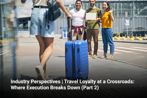Industry Perspectives | Travel Loyalty at a Crossroads: Where Execution Breaks Down (Part 2) 