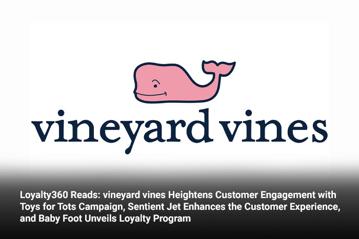 Loyalty360 Reads: vineyard vines Heightens Customer Engagement with Toys for Tots Campaign, Sentient Jet Enhances the Customer Experience, and Baby Foot Unveils Loyalty Program
