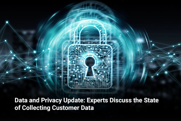 Data and Privacy Update: Experts Discuss the State of Collecting Customer Data
