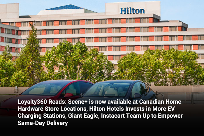 Loyalty360 Reads: Scene+ is Now Available at Canadian Home Hardware Store Locations, Hilton Hotels Invests in More EV Charging Stations, Giant Eagle, Instacart Team Up to Empower Same-Day Delivery 