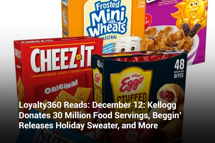 Loyalty360 Reads: December 12: Kellogg Donates 30 Million Food Servings, Beggin’ Releases Holiday Sweater, and More