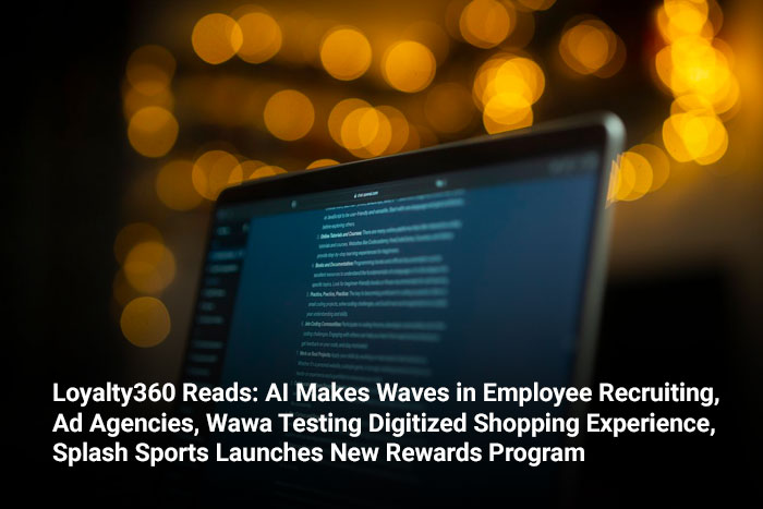 Loyalty360 Reads: AI Makes Waves in Employee Recruiting, Ad Agencies, Wawa Testing Digitized Shopping Experience, Splash Sports Launches New Rewards Program  