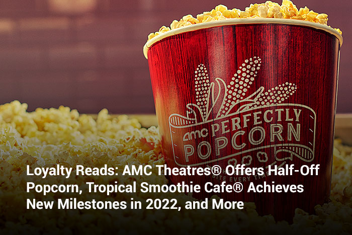 Loyalty Reads: AMC Theatres® Offers Half-Off Popcorn, Tropical Smoothie Cafe® Achieves New Milestones in 2022, and More 