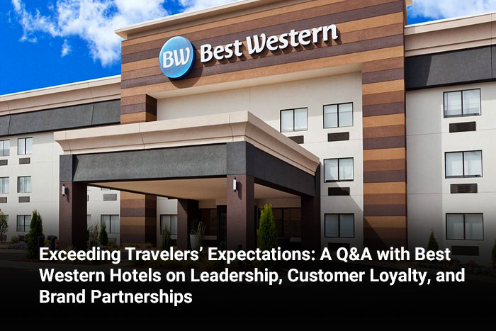 Exceeding Travelers’ Expectations: A Q&A with Best Western Hotels on Leadership, Customer Loyalty, and Brand Partnerships