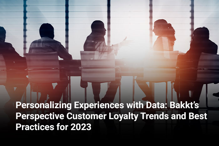 Personalizing Experiences with Data: Bakkt’s Perspective Customer Loyalty Trends and Best Practices for 2023