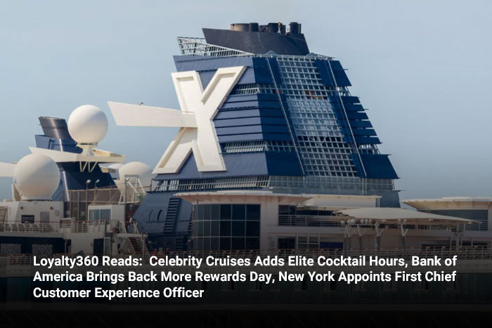 Loyalty360 Reads:  Celebrity Cruises Adds Elite Cocktail Hours, Bank of America Brings Back More Rewards Day, New York Appoints First Chief Customer Experience Officer  
