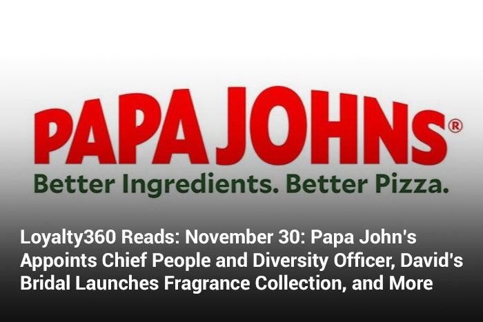 Loyalty360 Reads: November 30: Papa John’s Appoints Chief People and Diversity Officer, David’s Bridal Launches Fragrance Collection, and More