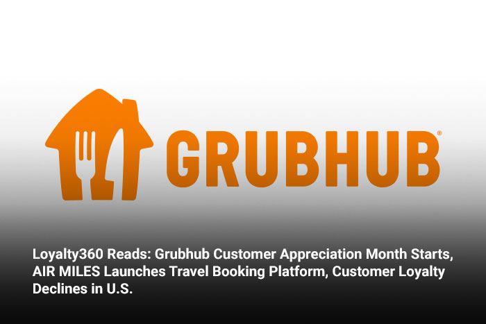 Loyalty360 Reads: Grubhub Customer Appreciation Month Starts, AIR MILES Launches Travel Booking Platform, Customer Loyalty Declines in U.S. 