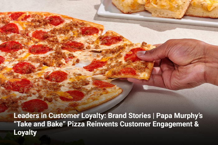 Leaders in Customer Loyalty: Brand Stories | Papa Murphy’s “Take and Bake” Pizza Reinvents Customer Engagement & Loyalty