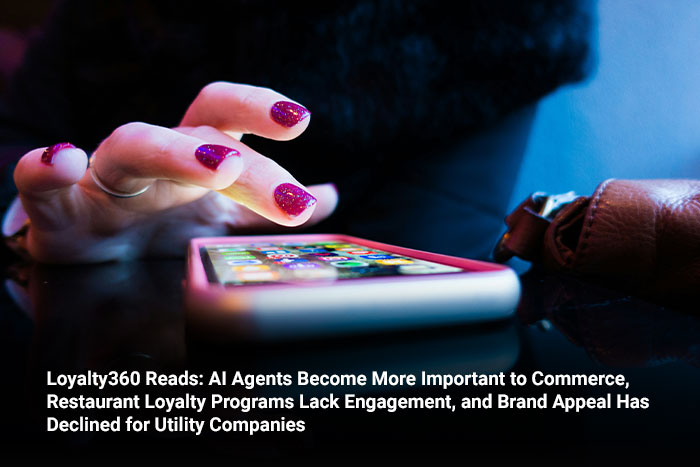 Loyalty360 Reads: AI Agents Become More Important to Commerce, Restaurant Loyalty Programs Lack Engagement, and Brand Appeal Has Declined for Utility Companies  