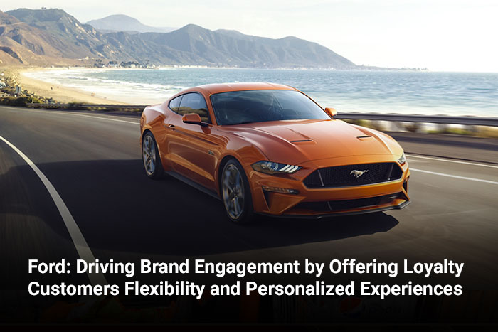 Ford: Driving Brand Engagement by Offering Loyalty Customers Flexibility and Personalized Experiences