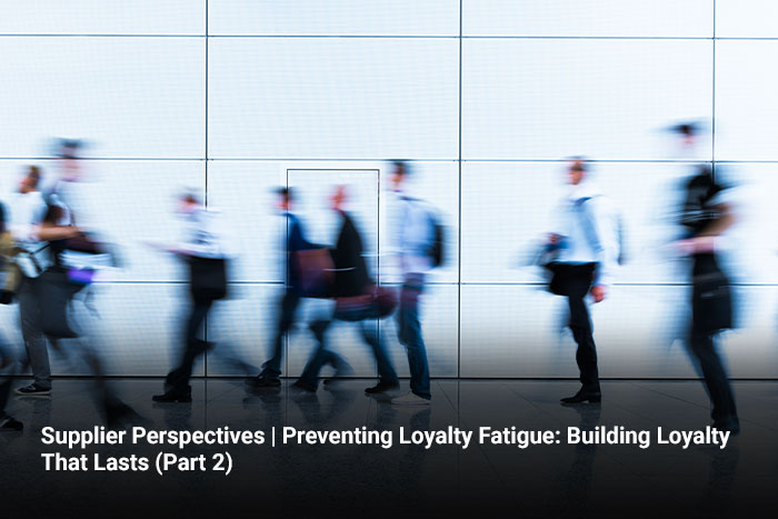 Supplier Perspectives | Preventing Loyalty Fatigue: Building Loyalty That Lasts (Part 2)