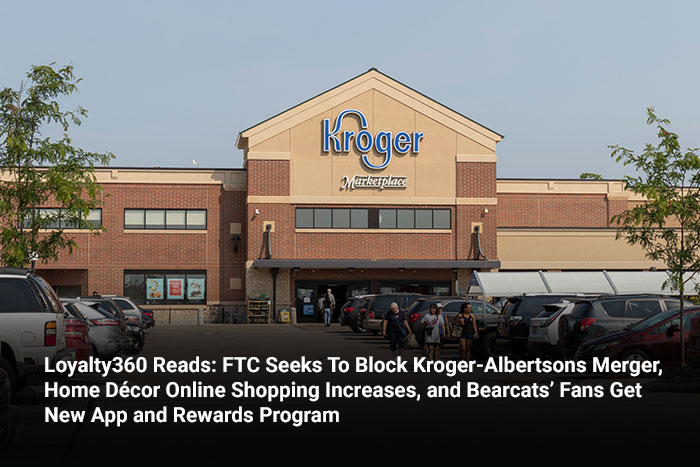 Loyalty360 Reads: FTC Seeks To Block Kroger-Albertsons Merger, Home Décor Online Shopping Increases, and Bearcats’ Fans Get New App and Rewards Program  