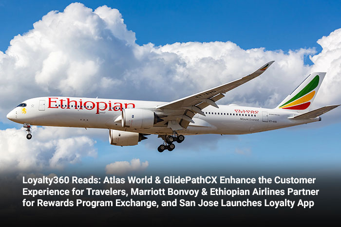 Loyalty360 Reads: Atlas World & GlidePathCX Enhance the Customer Experience for Travelers, Marriott Bonvoy & Ethiopian Airlines Partner for Rewards Program Exchange, and San Jose Launches Loyalty App