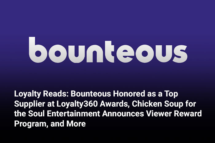 Loyalty Reads: Bounteous Honored as a Top Supplier at Loyalty360 Awards, Chicken Soup for the Soul Entertainment Announces Viewer Reward Program, and More 