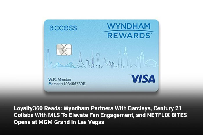 Loyalty360 Reads: Wyndham Partners With Barclays, Century 21 Collabs With MLS To Elevate Fan Engagement, and NETFLIX BITES Opens at MGM Grand in Las Vegas