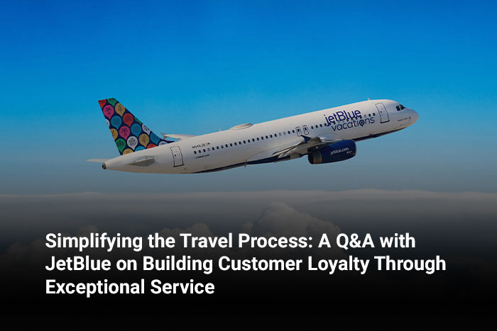 Simplifying the Travel Process: A Q&A with JetBlue on Building Customer Loyalty Through Exceptional Service