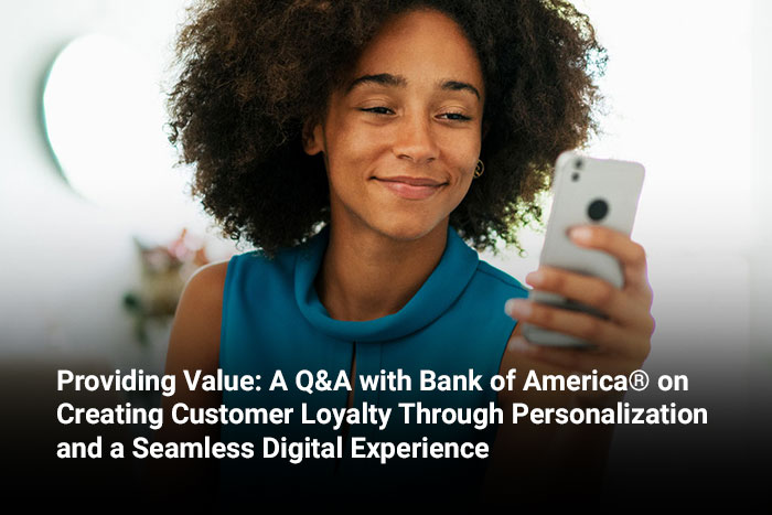 Providing Value: A Q&A with Bank of America® on Creating Customer Loyalty Through Personalization and a Seamless Digital Experience
