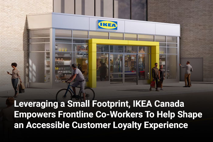 Leveraging a Small Footprint, IKEA Canada Empowers Frontline Co-Workers To Help Shape an Accessible Customer Loyalty Experience 
