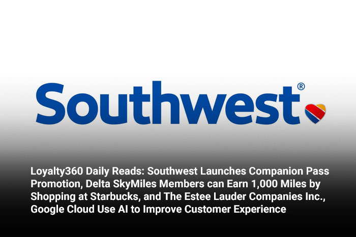 Loyalty360 Daily Reads: Southwest Launches Companion Pass Promotion, Delta SkyMiles Members can Earn 1,000 Miles by Shopping at Starbucks, and The Estee Lauder Companies Inc., Google Cloud Use AI to I