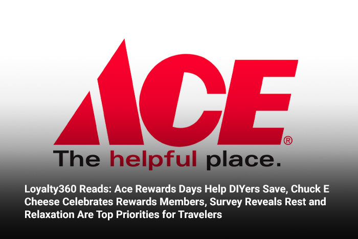 Loyalty360 Reads: Ace Rewards Days Help DIYers Save, Chuck E Cheese Celebrates Rewards Members, Survey Reveals Rest and Relaxation Are Top Priorities for Travelers 
