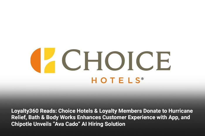 Loyalty360 Reads: Choice Hotels & Loyalty Members Donate to Hurricane Relief, Bath & Body Works Enhances Customer Experience with App, and Chipotle Unveils “Ava Cado” AI Hiring Solution 