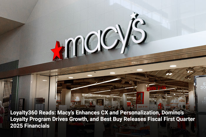 Loyalty360 Reads: Macy’s Enhances CX and Personalization, Domino’s Loyalty Program Drives Growth, and Best Buy Releases Fiscal First Quarter 2025 Financials    