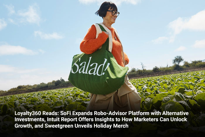 Loyalty360 Reads: SoFi Expands Robo-Advisor Platform with Alternative Investments, Intuit Report Offers Insights to How Marketers Can Unlock Growth, and Sweetgreen Unveils Holiday Merch 
