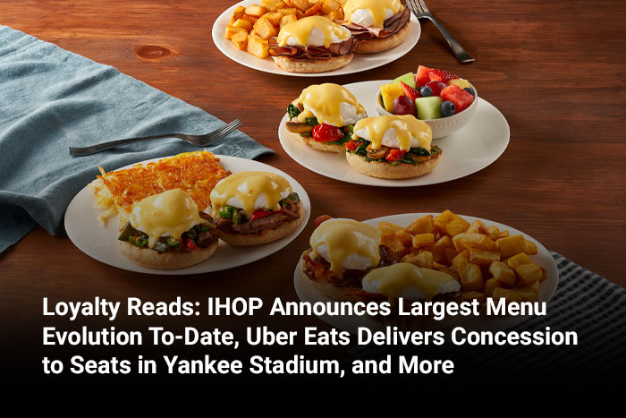 Loyalty Reads: IHOP Announces Largest Menu Evolution To-Date, Uber Eats Delivers Concession to Seats in Yankee Stadium, and More