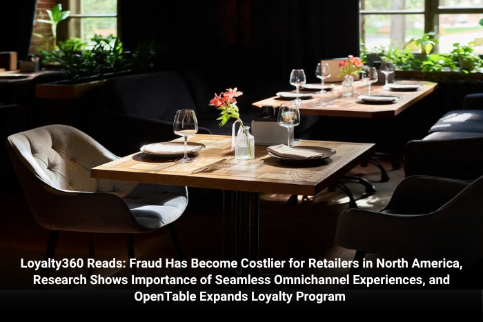 Loyalty360 Reads: Fraud Has Become Costlier for Retailers in North America, Research Shows Importance of Seamless Omnichannel Experiences, and OpenTable Expands Loyalty Program 