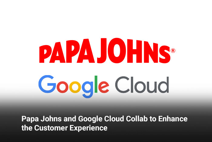 Papa Johns and Google Cloud Collab to Enhance the Customer Experience