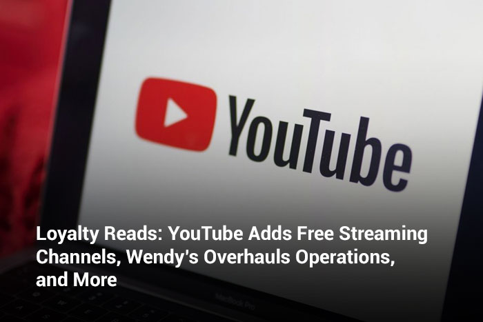 Loyalty Reads: YouTube Adds Free Streaming Channels, Wendy’s Overhauls Operations, and More    