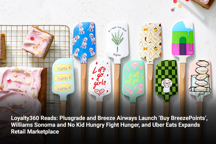 Loyalty360 Reads: Plusgrade and Breeze Airways Launch ‘Buy BreezePoints’, Williams Sonoma and No Kid Hungry Fight Hunger, and Uber Eats Expands Retail Marketplace 