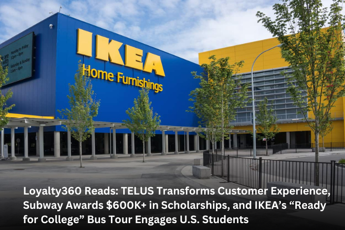 Loyalty360 Reads: TELUS Transforms Customer Experience, Subway Awards $600K+ in Scholarships, and IKEA’s “Ready for College” Bus Tour Engages U.S. Students  