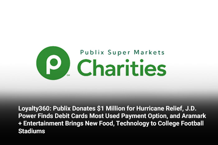 Loyalty360: Publix Donates $1 Million for Hurricane Relief, J.D. Power Finds Debit Cards Most Used Payment Option, and Aramark + Entertainment Brings New Food, Technology to College Football Stadiums 