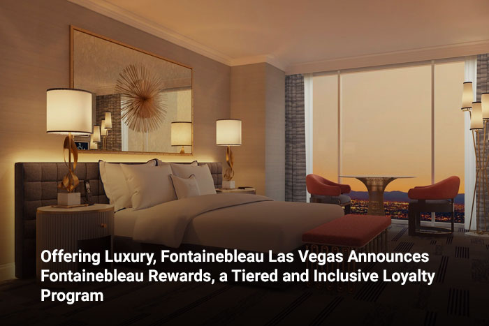Offering Luxury, Fontainebleau Las Vegas Announces Fontainebleau Rewards, a Tiered and Inclusive Loyalty Program 