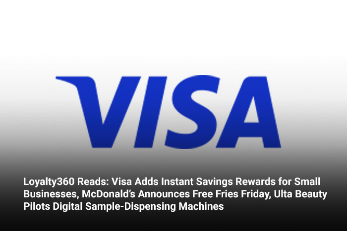 Loyalty360 Reads: Visa Adds Instant Savings Rewards for Small Businesses, McDonald’s Announces Free Fries Friday, Ulta Beauty Pilots Digital Sample-Dispensing Machines  