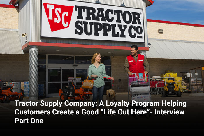 Tractor Supply Company: A Loyalty Program Helping Customers Create a Good “Life Out Here”- Interview Part One 