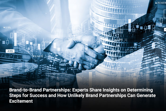 Brand-to-Brand Partnerships: Experts Share Insights on Determining Steps for Success and How Unlikely Brand Partnerships Can Generate Excitement 