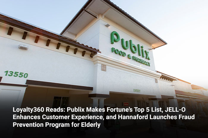 Loyalty360 Reads: Publix Makes Fortune’s Top 5 List, JELL-O Enhances Customer Experience, and Hannaford Launches Fraud Prevention Program for Elderly 