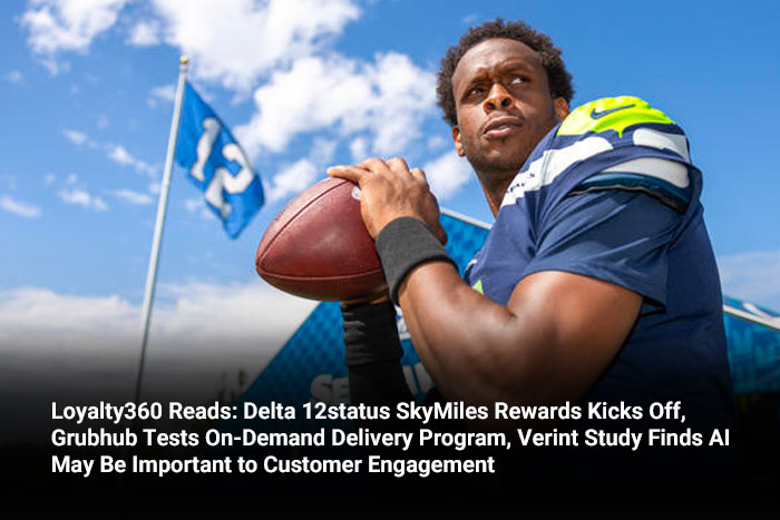 Loyalty360 Reads: Delta 12status SkyMiles Rewards Kicks Off, Grubhub Tests On-Demand Delivery Program, Verint Study Finds AI May Be Important to Customer Engagement  