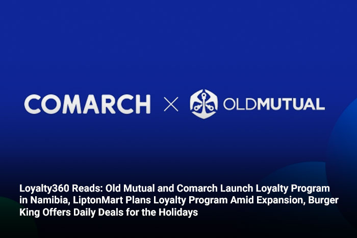 Loyalty360 Reads: Old Mutual and Comarch Launch Loyalty Program in Namibia, LiptonMart Plans Loyalty Program Amid Expansion, Burger King Offers Daily Deals for the Holidays  