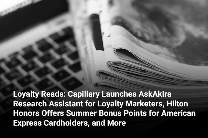 Loyalty Reads: Capillary Launches AskAkira Research Assistant for Loyalty Marketers, Hilton Honors Offers Summer Bonus Points for American Express Cardholders, and More 