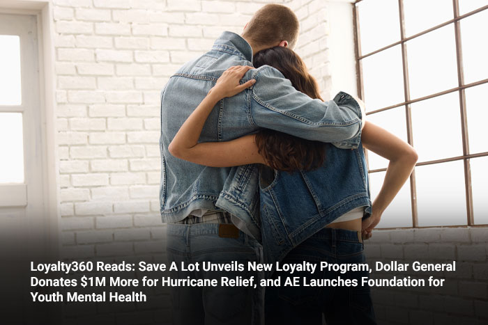Loyalty360 Reads: Save A Lot Unveils New Loyalty Program, Dollar General Donates $1M More for Hurricane Relief, and AE Launches Foundation for Youth Mental Health 