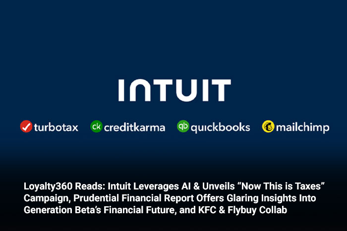 Loyalty360 Reads: Intuit Leverages AI & Unveils “Now This is Taxes” Campaign, Prudential Financial Report Offers Glaring Insights into Generation Beta’s Financial Future, and KFC & Flybuy Collab 