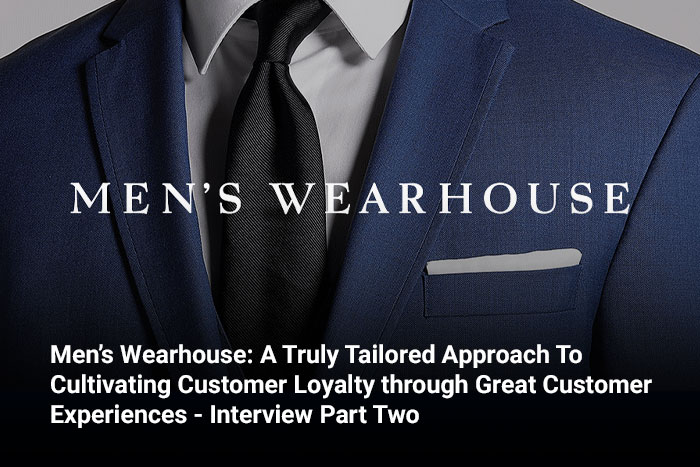 Men’s Wearhouse: A Truly Tailored Approach To Cultivating Customer Loyalty through Great Customer Experiences - Interview Part Two