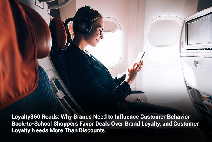 Loyalty360 Reads: Why Brands Need to Influence Customer Behavior, Back-to-School Shoppers Favor Deals Over Brand Loyalty, and Customer Loyalty Needs More Than Discounts 