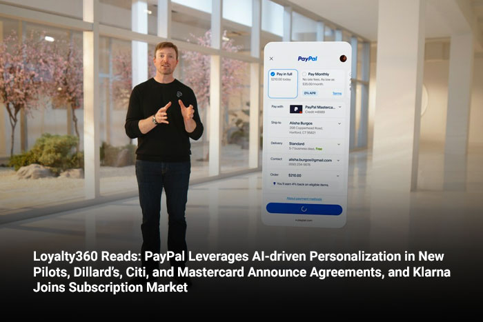 Loyalty360 Reads: PayPal Leverages AI-driven Personalization in New Pilots, Dillard’s, Citi, and Mastercard Announce Agreements, and Klarna Joins Subscription Market 