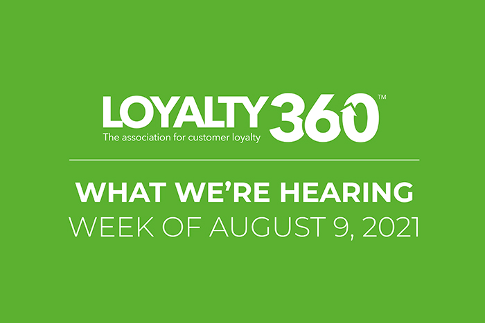 What We Are Hearing at Loyalty360: Week of Aug. 9, 2021